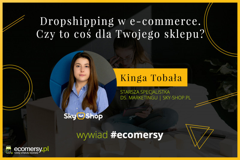 Dropshipping w e-commerce. Czy to coś dla Twojego sklepu? - wywiad z Kingą Tobałą, Starszą Specjalistką ds. marketingu w Sky-Shop.pl