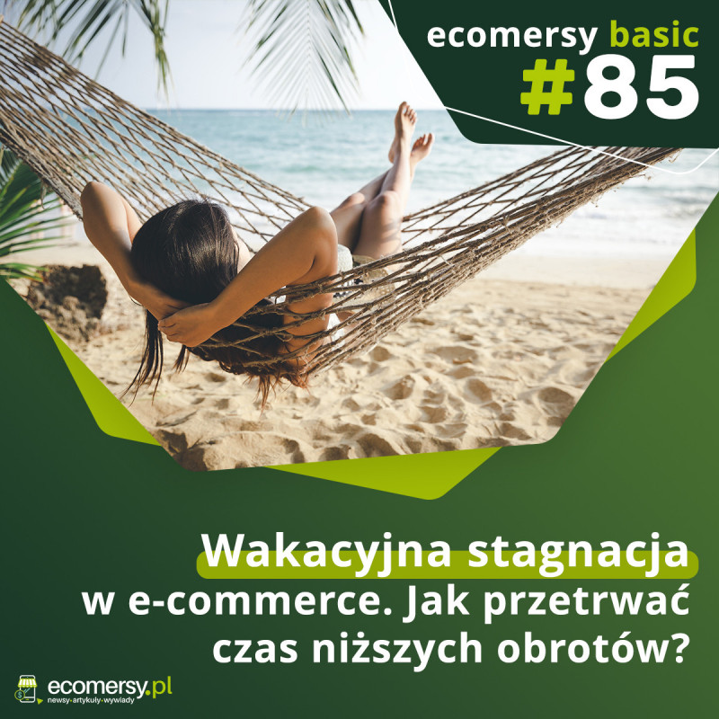 EcomersyBasic #85: Wakacyjna stagnacja w e-commerce. Jak przetrwać czas niższych obrotów?