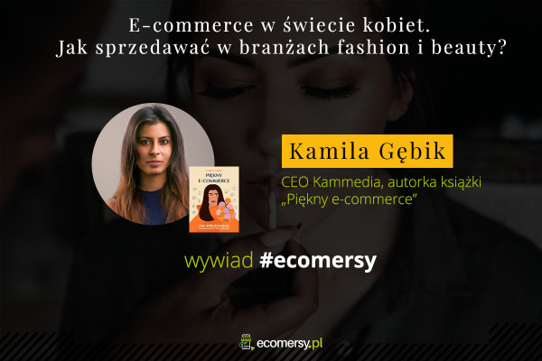 E-commerce w świecie kobiet. Jak sprzedawać w branżach fashion i beauty? Wywiad z Kamilą Gębik, autorką książki ,,Piękny e-commerce”