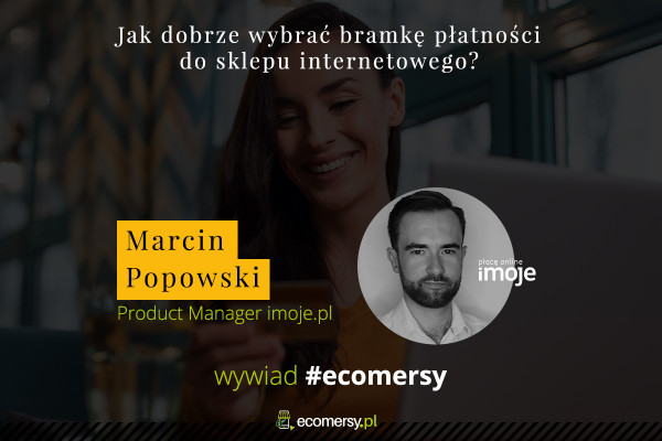 Jak dobrze wybrać bramkę płatności do sklepu internetowego? Wywiad z Marcinem Popowskim – Product Managerem w imoje.pl