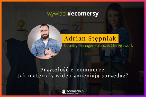 Przyszłość e-commerce. Jak materiały wideo zmieniają sprzedaż? Wywiad z Adrianem Stępniakiem, Country Manager Poland & CEE w Firework