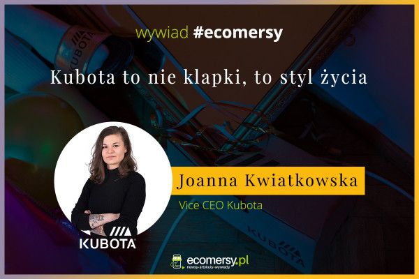 Kubota to nie klapki, to styl życia. Wywiad z Joanną Kwiatkowską Vice CEO, CTO, Head of e-Commerce oraz co-founderka marki Kubota