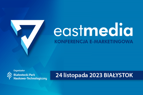 EastMedia 2023: zyskaj praktyczną wiedzę i rozwijaj swoje umiejętności w marketingu internetowym