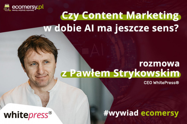 Czy Content Marketing w dobie AI ma jeszcze sens? Rozmowa z Pawłem Strykowskim, CEO WhitePress