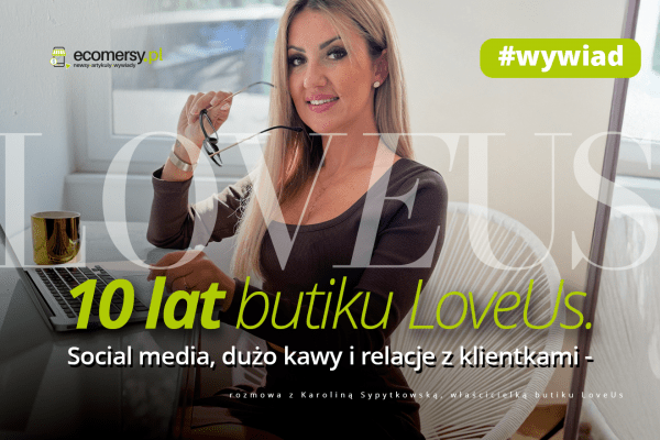 10 lat butiku LoveUs. Social media, dużo kawy i relacje z klientkami – rozmowa z Karoliną Sypytkowską, założycielką marki